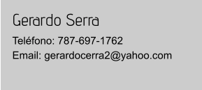 Gerardo Serra Teléfono: 787-697-1762Email: gerardocerra2@yahoo.com