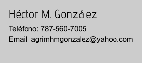 Héctor M. González Teléfono: 787-560-7005Email: agrimhmgonzalez@yahoo.com